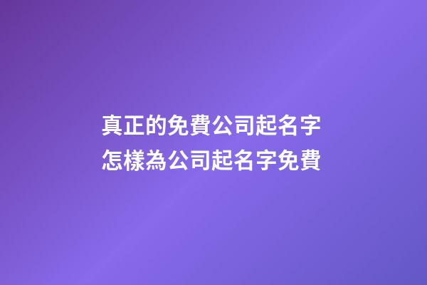 真正的免費公司起名字 怎樣為公司起名字免費-第1張-公司起名-玄機派